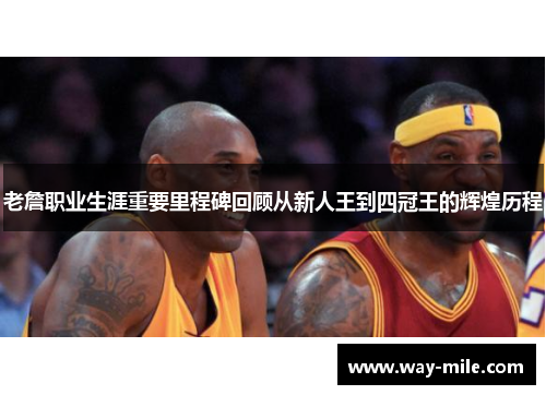 老詹职业生涯重要里程碑回顾从新人王到四冠王的辉煌历程 老詹职业生涯重要里程碑回顾从新人王到四冠王的辉煌历程