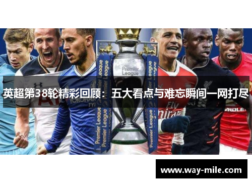 英超第38轮精彩回顾:五大看点与难忘瞬间一网打尽 英超第38轮精彩回顾:五大看点与难忘瞬间一网打尽