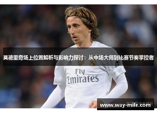莫德里奇场上位置解析与影响力探讨:从中场大师到比赛节奏掌控者 莫德里奇场上位置解析与影响力探讨:从中场大师到比赛节奏掌控者