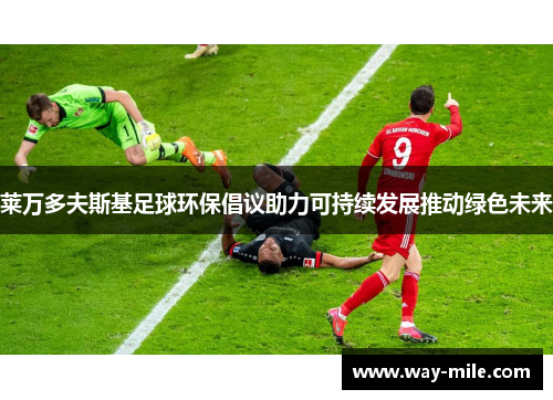 莱万多夫斯基足球环保倡议助力可持续发展推动绿色未来 莱万多夫斯基足球环保倡议助力可持续发展推动绿色未来