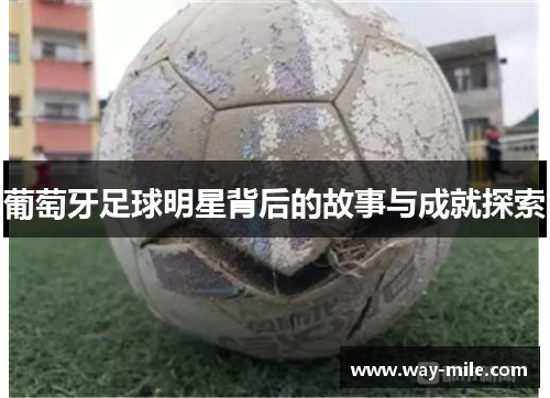 葡萄牙足球明星背后的故事与成就探索 葡萄牙足球明星背后的故事与成就探索