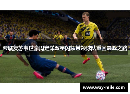 蓉城复苏韦世豪周定洋双星闪耀带领球队重回巅峰之路 蓉城复苏韦世豪周定洋双星闪耀带领球队重回巅峰之路