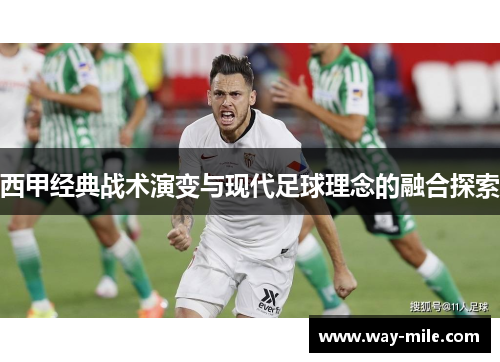 西甲经典战术演变与现代足球理念的融合探索 西甲经典战术演变与现代足球理念的融合探索