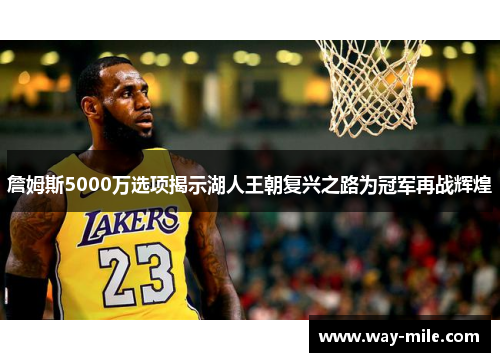 詹姆斯5000万选项揭示湖人王朝复兴之路为冠军再战辉煌 詹姆斯5000万选项揭示湖人王朝复兴之路为冠军再战辉煌