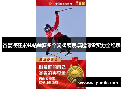 谷爱凌在崇礼站荣获多个奖牌展现卓越滑雪实力全纪录 谷爱凌在崇礼站荣获多个奖牌展现卓越滑雪实力全纪录