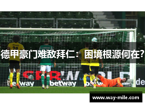 德甲豪门难敌拜仁:困境根源何在? 德甲豪门难敌拜仁:困境根源何在?