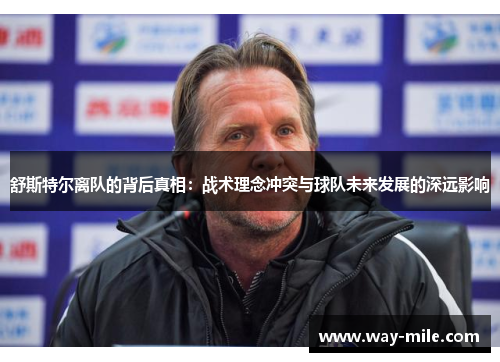舒斯特尔离队的背后真相:战术理念冲突与球队未来发展的深远影响 舒斯特尔离队的背后真相:战术理念冲突与球队未来发展的深远影响