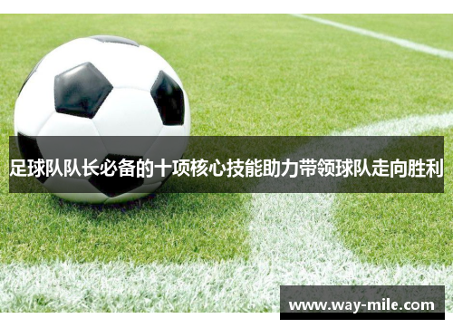 足球队队长必备的十项核心技能助力带领球队走向胜利 足球队队长必备的十项核心技能助力带领球队走向胜利