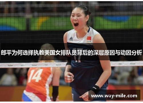 郎平为何选择执教美国女排队员背后的深层原因与动因分析 郎平为何选择执教美国女排队员背后的深层原因与动因分析