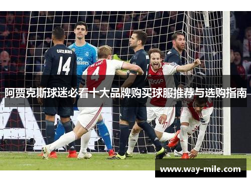 阿贾克斯球迷必看十大品牌购买球服推荐与选购指南 阿贾克斯球迷必看十大品牌购买球服推荐与选购指南