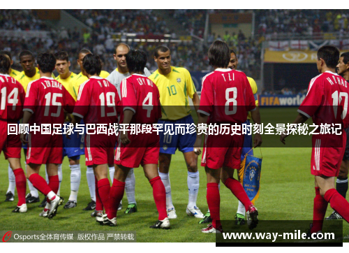 回顾中国足球与巴西战平那段罕见而珍贵的历史时刻全景探秘之旅记 回顾中国足球与巴西战平那段罕见而珍贵的历史时刻全景探秘之旅记