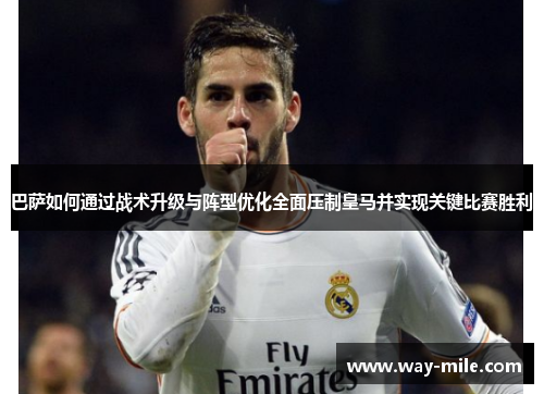 巴萨如何通过战术升级与阵型优化全面压制皇马并实现关键比赛胜利 巴萨如何通过战术升级与阵型优化全面压制皇马并实现关键比赛胜利