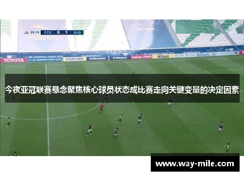 今夜亚冠联赛悬念聚焦核心球员状态成比赛走向关键变量的决定因素