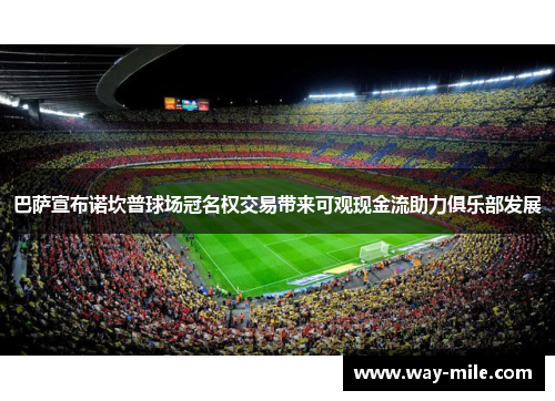 巴萨宣布诺坎普球场冠名权交易带来可观现金流助力俱乐部发展