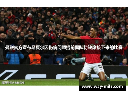 曼联官方宣布马夏尔因伤病问题提前离队将缺席接下来的比赛