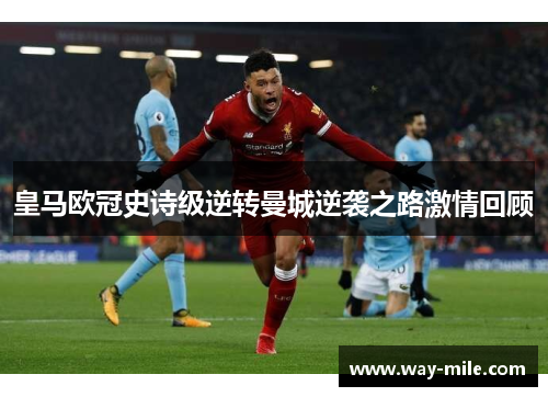 皇马欧冠史诗级逆转曼城逆袭之路激情回顾
