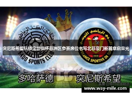 突尼斯希望队锁定世俱杯非洲区参赛席位书写北非豪门新篇章启荣光